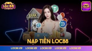 Nạp tiền Loc88 – Hướng giao dịch chi tiết và siêu nhanh